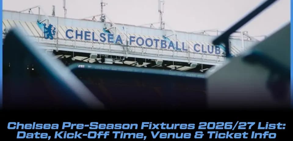 Chelsea 2026/27 Pre-Season Schedule: Dates, Kick-Offs, Venues & Ticket Details